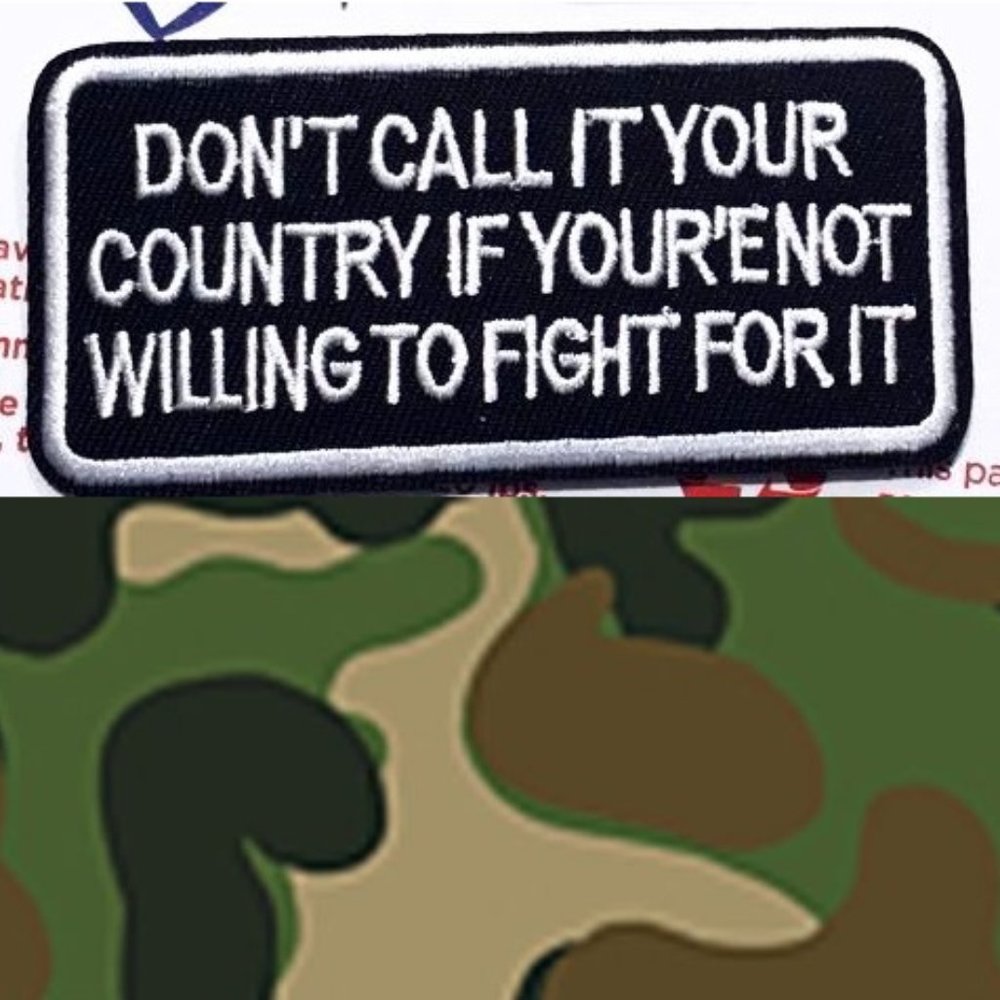 1 IRON ON PATCH DON’T CALL IT YOUR COUNTRY IF YOUR’E NOT WILLING TO FIGHT FOR IT